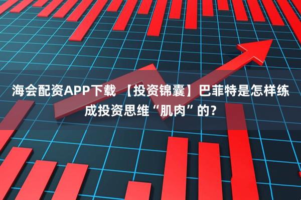 海会配资APP下载 【投资锦囊】巴菲特是怎样练成投资思维“肌肉”的？