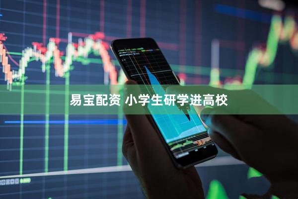 易宝配资 小学生研学进高校