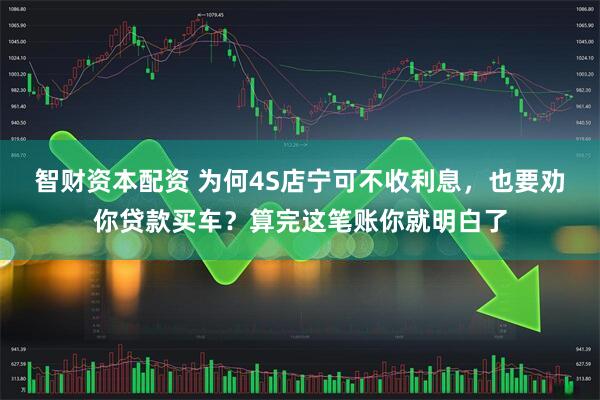 智财资本配资 为何4S店宁可不收利息，也要劝你贷款买车？算完这笔账你就明白了